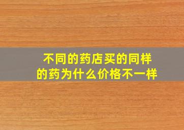 不同的药店买的同样的药为什么价格不一样