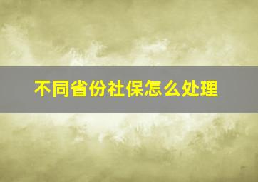 不同省份社保怎么处理