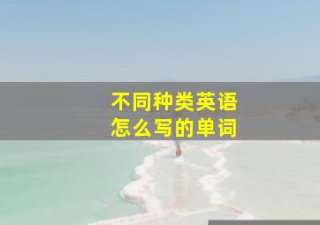 不同种类英语怎么写的单词