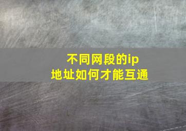 不同网段的ip地址如何才能互通