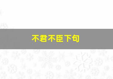 不君不臣下句