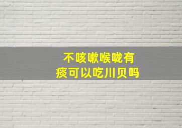 不咳嗽喉咙有痰可以吃川贝吗