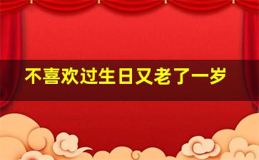 不喜欢过生日又老了一岁