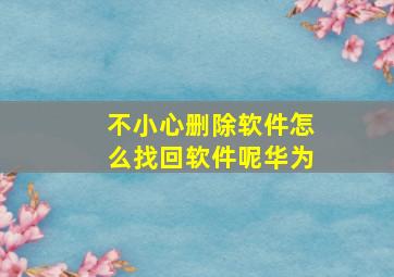 不小心删除软件怎么找回软件呢华为