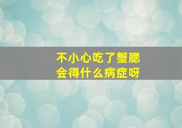 不小心吃了蟹腮会得什么病症呀