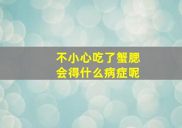 不小心吃了蟹腮会得什么病症呢