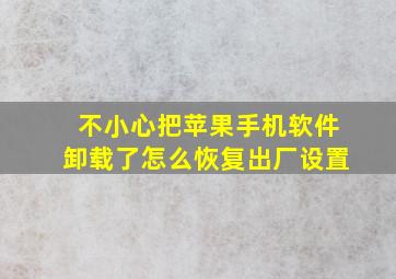 不小心把苹果手机软件卸载了怎么恢复出厂设置