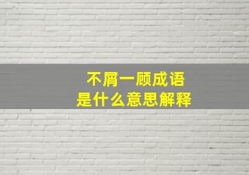 不屑一顾成语是什么意思解释