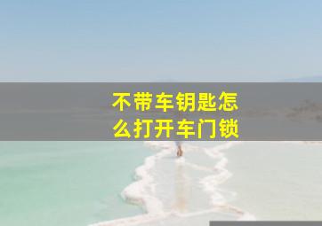 不带车钥匙怎么打开车门锁