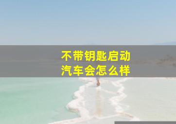 不带钥匙启动汽车会怎么样