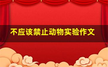 不应该禁止动物实验作文