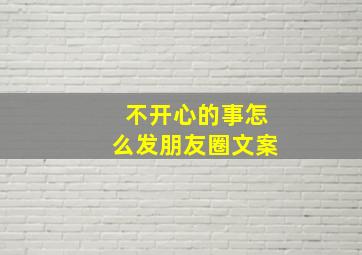 不开心的事怎么发朋友圈文案