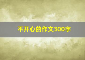 不开心的作文300字