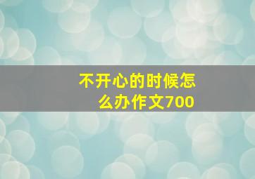 不开心的时候怎么办作文700