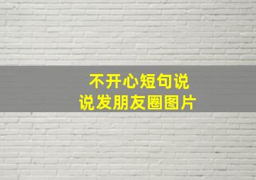 不开心短句说说发朋友圈图片