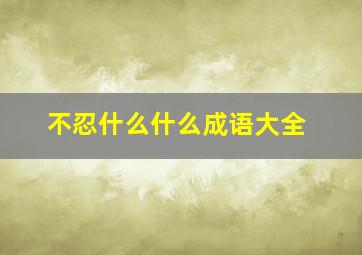 不忍什么什么成语大全