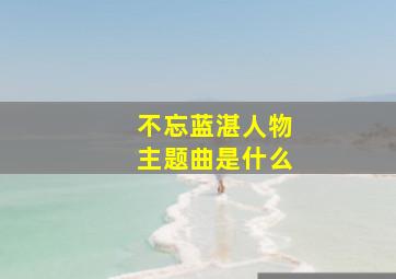 不忘蓝湛人物主题曲是什么