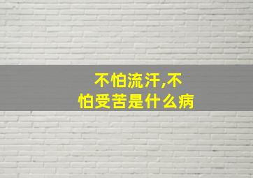 不怕流汗,不怕受苦是什么病