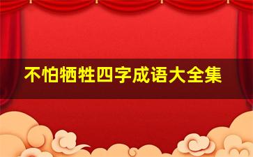 不怕牺牲四字成语大全集