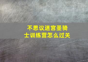 不思议迷宫圣骑士训练营怎么过关