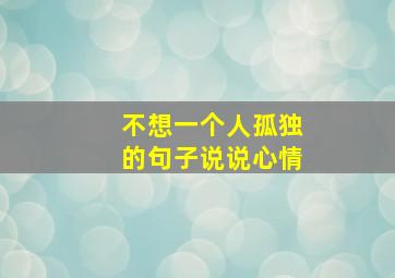 不想一个人孤独的句子说说心情