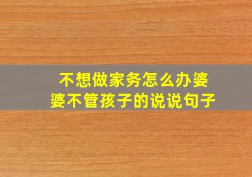 不想做家务怎么办婆婆不管孩子的说说句子