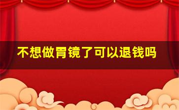 不想做胃镜了可以退钱吗