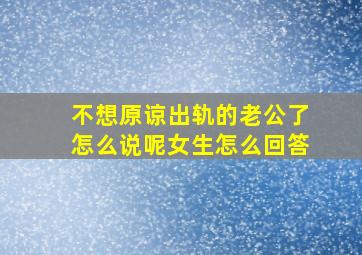 不想原谅出轨的老公了怎么说呢女生怎么回答