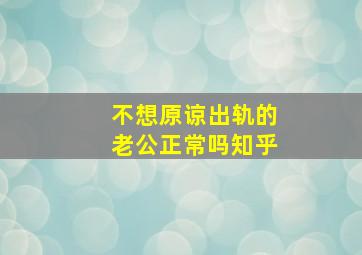 不想原谅出轨的老公正常吗知乎