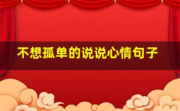 不想孤单的说说心情句子