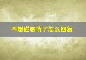 不想碰感情了怎么回复