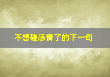 不想碰感情了的下一句