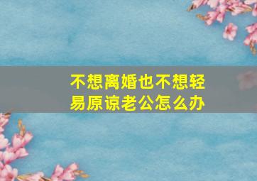 不想离婚也不想轻易原谅老公怎么办