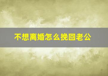 不想离婚怎么挽回老公