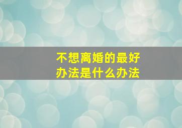 不想离婚的最好办法是什么办法