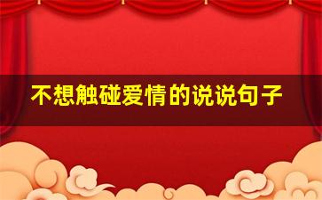 不想触碰爱情的说说句子