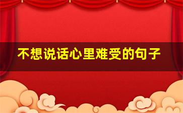 不想说话心里难受的句子