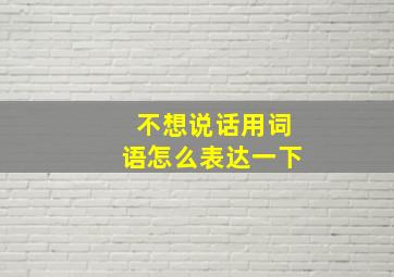 不想说话用词语怎么表达一下