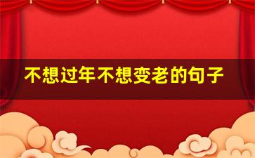 不想过年不想变老的句子