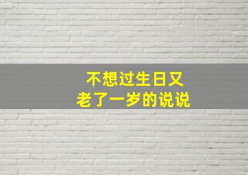 不想过生日又老了一岁的说说