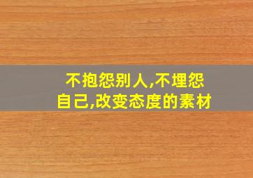 不抱怨别人,不埋怨自己,改变态度的素材