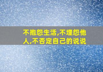 不抱怨生活,不埋怨他人,不否定自己的说说