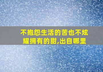 不抱怨生活的苦也不炫耀拥有的甜,出自哪里