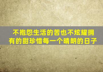 不抱怨生活的苦也不炫耀拥有的甜珍惜每一个晴朗的日子