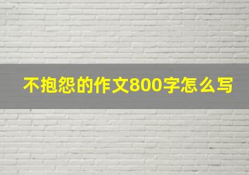 不抱怨的作文800字怎么写