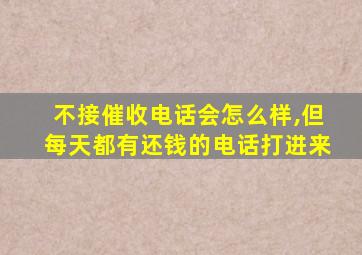 不接催收电话会怎么样,但每天都有还钱的电话打进来