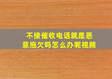 不接催收电话就是恶意拖欠吗怎么办呢视频