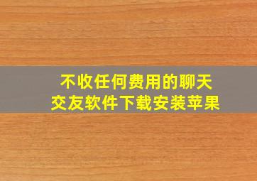 不收任何费用的聊天交友软件下载安装苹果