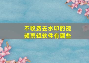 不收费去水印的视频剪辑软件有哪些