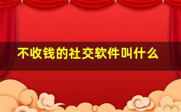 不收钱的社交软件叫什么